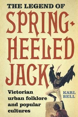 The Legend of Spring-Heeled Jack: Victorian Urban Folklore and Popular Cultures - Karl Bell