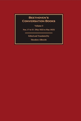 Beethoven's Conversation Books Volume 3: Nos. 17 to 31 (May 1822 to May 1823) - Theodore Albrecht