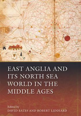 East Anglia and Its North Sea World in the Middle Ages - David Bates
