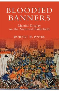 Poza produsului Bloodied Banners: Martial Display on the Medieval Battlefield - Robert W. Jones