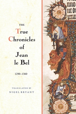 The True Chronicles of Jean Le Bel, 1290 - 1360 - Jean Le Bel