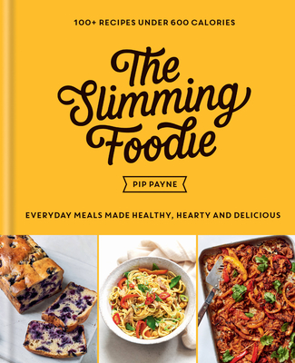 The Slimming Foodie: Every Day Meals Made Healthy, Hearty and Delicious: 100+ Recipes Under 600 Calories - Pip Payne