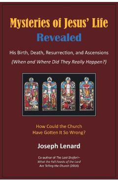 Mysteries of Jesus' Life Revealed: His Birth, Death, Resurrection, and Ascensions - Joseph Lenard