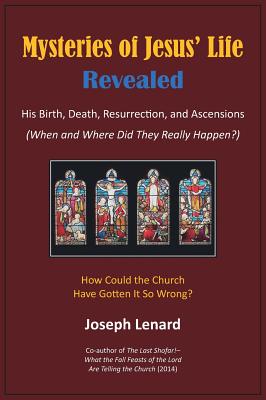 Mysteries of Jesus' Life Revealed: His Birth, Death, Resurrection, and Ascensions - Joseph Lenard