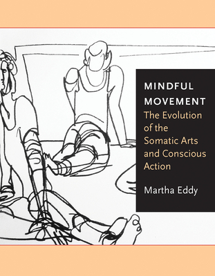 Mindful Movement: The Evolution of the Somatic Arts and Conscious Action - Martha Eddy