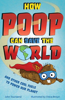 How Poop Can Save the World: And Other Cool Fuels to Help Save Our Planet - John Townsend