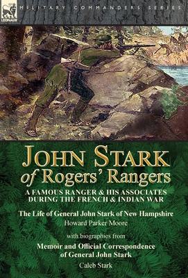 John Stark of Rogers' Rangers: a Famous Ranger and His Associates During the French & Indian War: The Life of General John Stark of New Hampshire by - Howard Parker Moore