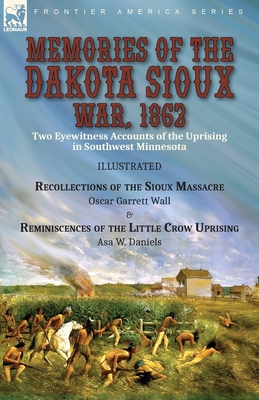 Memories of the Dakota Sioux War, 1862: Two Eyewitness Accounts of the Uprising in Southwest Minnesota----Recollections of the Sioux Massacre by Oscar - Oscar Garrett Wall