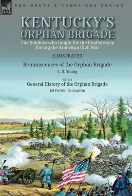 Kentucky's Orphan Brigade: the Soldiers who fought for the Confederacy During the American Civil War----Reminiscences of the Orphan Brigade by L. - L. D. Young