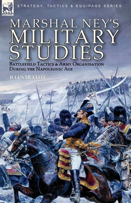 Marshal Ney's Military Studies: Battlefield Tactics and Army Organisation During the Napoleonic Age - Michel Ney