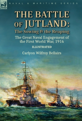 The Battle of Jutland: the Sowing & the Reaping--The Great Naval Engagement of the First World War,1916 - Carlyon Wilfroy Bellairs