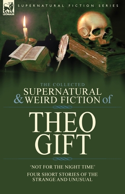 Coperta cărții 'The Collected Supernatural and Weird Fiction of Theo Gift: Four Short Stories of the Strange and Unusual: Not in the'