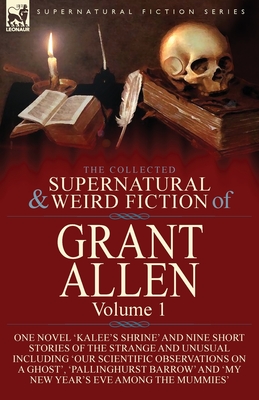 Coperta cărții 'The Collected Supernatural and Weird Fiction of Grant Allen: Volume 1-One Novel 'Kalee's Shrine', and Nine Short'