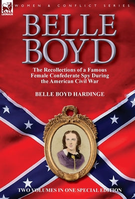 Belle Boyd: the Recollections of a Famous Female Confederate Spy During the American Civil War - Belle Boyd Hardinge