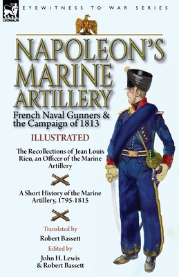 Napoleon's Marine Artillery: French Naval Gunners and the Campaign of 1813-The Recollections of Jean Louis Rieu, an Officer of the Marine Artillery - Jean Louis Rieu