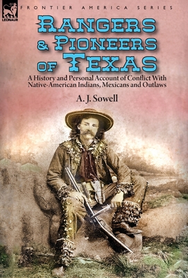 Rangers and Pioneers of Texas: a History and Personal Account of Conflict with Native-American Indians, Mexicans and Outlaws - A. J. Sowell