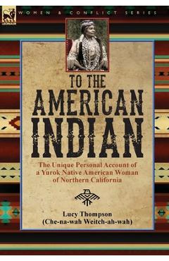 Coperta cărții 'To the American Indian: the Unique Personal Account of a Yurok Native American Woman of Northern California - Lucy'