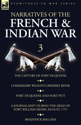 Narratives of the French and Indian War: 3-The Capture of Fort Duquesne, Commissary Wilson's Orderly Book. Fort Duquesne and Fort Pitt, A Journal Kept - Wilson