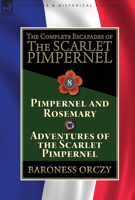 The Complete Escapades of The Scarlet Pimpernel: Volume 8-Pimpernel and Rosemary & Adventures of the Scarlet Pimpernel - Baroness Orczy