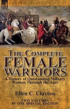 Coperta cărții 'The Complete Female Warriors: a History of Outstanding Military Women Through the Ages - Ellen C. Clayton'