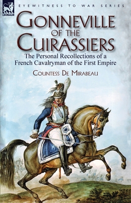 Gonneville of the Cuirassiers: the Personal Recollections of a French Cavalryman of the First Empire - Countess De Mirabeau