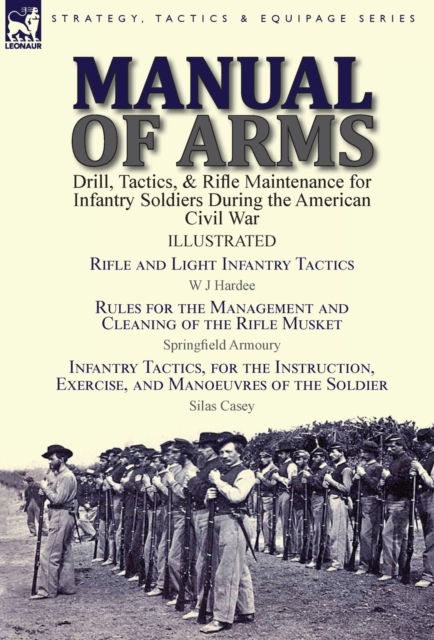 Manual of Arms: Drill, Tactics, & Rifle Maintenance for Infantry Soldiers During the American Civil War-Rifle and Light Infantry Tacti - W. J. Hardee