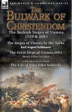 The Bulwark of Christendom: the Turkish Sieges of Vienna 1529 & 1683-The Sieges of Vienna by the Turks by Karl August Schimmer & The Great Siege o - Karl August Schimmer