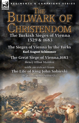 The Bulwark of Christendom: the Turkish Sieges of Vienna 1529 & 1683-The Sieges of Vienna by the Turks by Karl August Schimmer & The Great Siege o - Karl August Schimmer