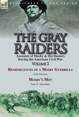 The Gray Raiders-Volume 2: Accounts of Mosby & His Raiders During the American Civil War-Reminiscences of a Mosby Guerrilla by John Munson & Mosb - John Munson