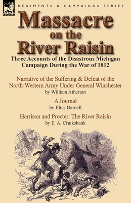 Massacre on the River Raisin: Three Accounts of the Disastrous Michigan Campaign During the War of 1812 - William Atherton