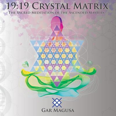 19: 19 Crystal Matrix: The Sacred Meditation of the Ascended Masters - Magusa Gar