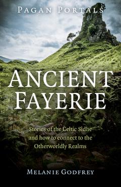 Coperta cărții 'Pagan Portals - Ancient Fayerie: Stories of the Celtic Sidhe and How to Connect to the Otherworldly Realms - Melanie'