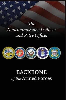 The Noncommissioned Officer and Petty Officer: Backbone of the Armed Forces - Bryan B. Battaglia