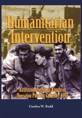 Humanitarian Intervention Assisting the Iraqi Kurds in Operation PROVIDE COMFORT, 1991 - Gordon W. Rudd