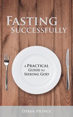 Fasting Successfully: A Practical Guide to Seeking God - Derek Prince