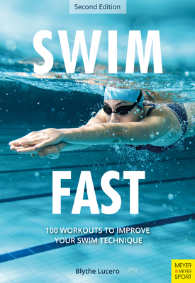 Swim Fast: 100 Workouts to Improve Your Swim Technique - Blythe Lucero