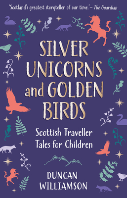 Silver Unicorns and Golden Birds: Scottish Traveller Tales for Children - Duncan Williamson