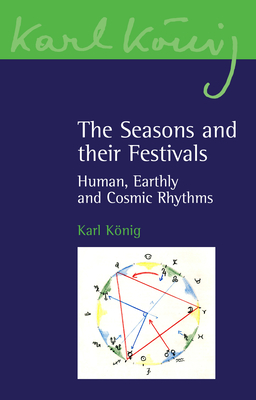 The Seasons and Their Festivals: Human, Earthly and Cosmic Rhythms - Karl Konig