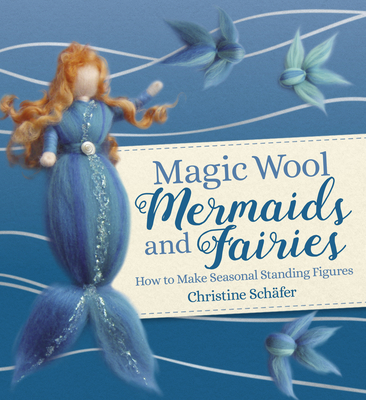 Magic Wool Mermaids and Fairies: How to Make Seasonal Standing Figures - Christine Schafer