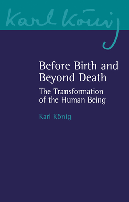 Before Birth and Beyond Death: The Transformation of the Human Being - Karl Konig
