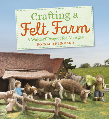 Crafting a Felt Farm: A Waldorf Project for All Ages - Rotraud Reinhard