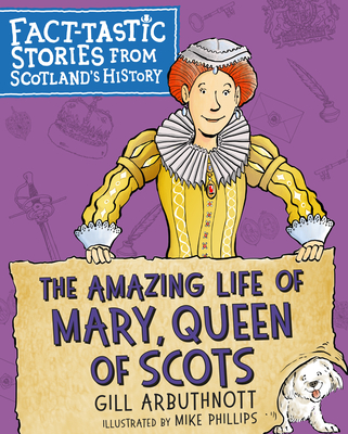 The Amazing Life of Mary, Queen of Scots: Fact-Tastic Stories from Scotland's History - Gill Arbuthnott