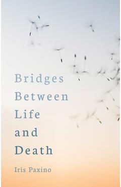 Bridges Between Life and Death - Iris Paxino