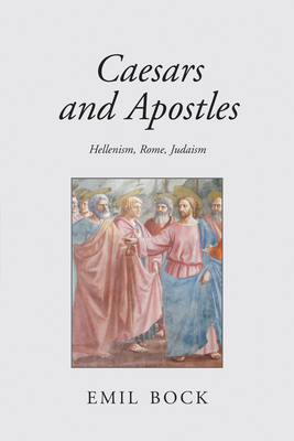 Caesars and Apostles: Hellenism, Rome and Judaism - Emil Bock