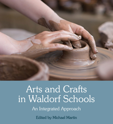 Arts and Crafts in Waldorf Schools: An Integrated Approach - Michael Martin