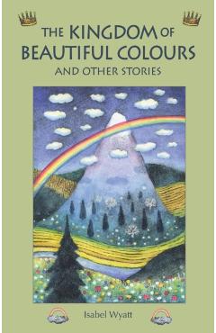 The Kingdom of Beautiful Colours and Other Stories - Isabel Wyatt
