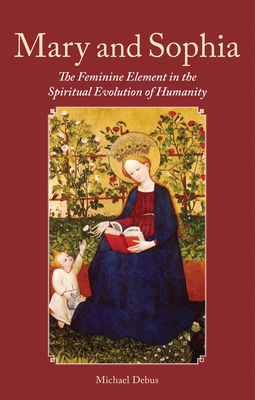 Mary and Sophia: The Feminine Element in the Spiritual Evolution of Humanity - Michael Debus