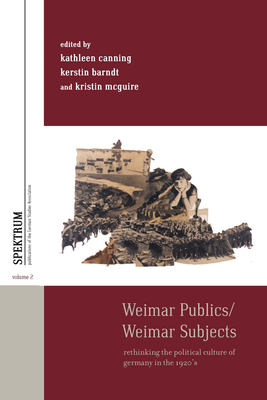 Weimar Publics/Weimar Subjects: Rethinking the Political Culture of Germany in the 1920s - Kathleen Canning