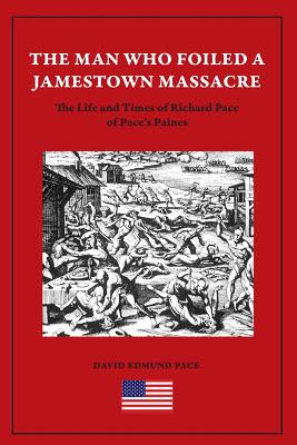The Man Who Foiled a Jamestown Massacre: The Life and Times of Richard Pace of Pace's Paines - David Edmund Pace