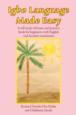 Igbo Language Made Easy: A self-study reference and practice book for beginners, with English and Swedish translations - Ijeoma Chinedu Uba-njoku
